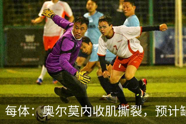 每体：奥尔莫内收肌撕裂，预计缺阵四周，无缘国家德比